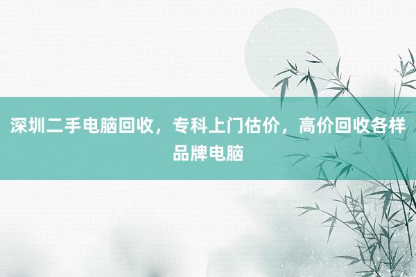 深圳二手电脑回收，专科上门估价，高价回收各样品牌电脑